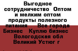 Выгодное сотрудничество! Оптом и мелким оптом продукты полезного питания.  - Все города Бизнес » Куплю бизнес   . Вологодская обл.,Великий Устюг г.